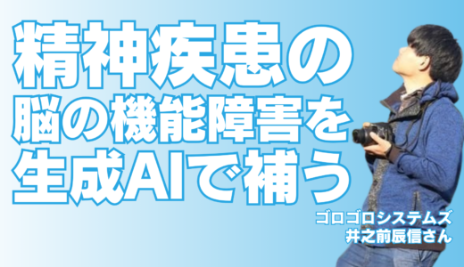 精神疾患による「脳の機能障害」は、人間の脳を真似して作られた「生成AI」の力で補える【ゴロゴロシステムズ井之前辰信さん】