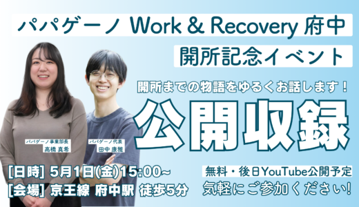 【公開収録】パパゲーノ Work & Recovery 府中 開所記念ぶっちゃけトーク｜2026年5月1日（金）15:00〜16:00