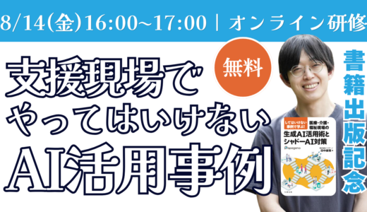 8/14(金)16:00開催：支援現場での「やってはいけないAI事例」徹底解説セミナー【出版記念イベント】