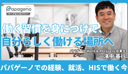 就職から半年。パパゲーノでの経験と現在の仕事【パパゲーノ Work & Recovery 卒業生 濱中 基行さん】